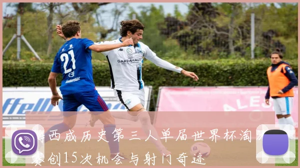 梅西成历史第三人单届世界杯淘汰赛创15次机会与射门奇迹