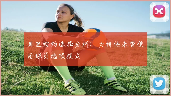 库里续约选择分析：为何他未曾使用球员选项模式